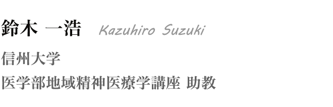 鈴木 一浩 Kazuhiro Suzuki 信州大学 医学部地域精神医療学講座 助教