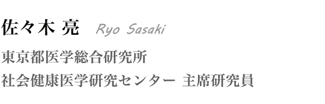 佐々木 亮 Ryo Sasaki 東京都医学総合研究所 社会健康医学研究センター 主席研究員