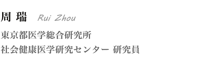 周 瑞 Rui Zhou 東京都医学総合研究所 社会健康医学研究センター 研究員