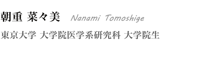 朝重 菜々美 Nanami Tomoshige　東京大学 大学院医学系研究科 大学院生